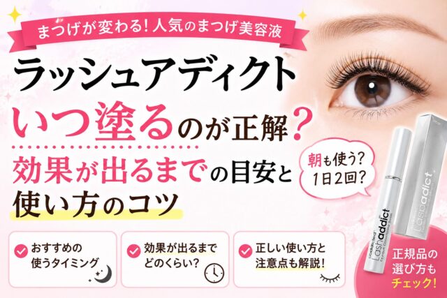 ラッシュアディクトいつ塗るのが正解?効果が出るまでの目安と塗り方のコツ